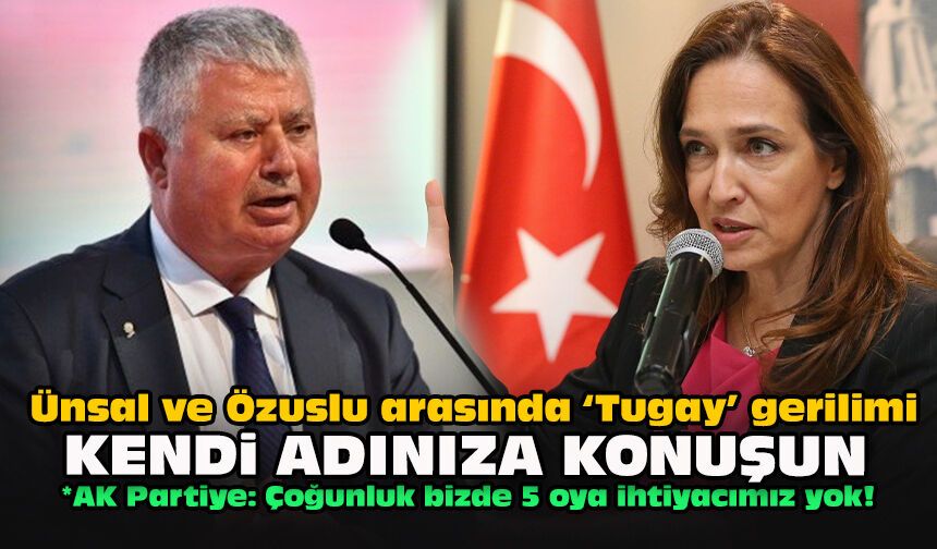 Ünsal ve Özuslu arasında ‘Tugay’ gerilimi... Kendi adınıza konuşun