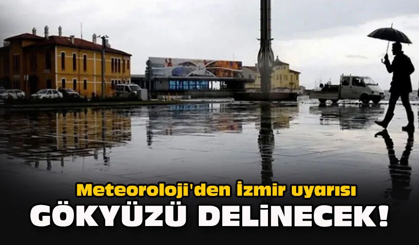 Meteoroloji'den İzmir uyarısı... Gökyüzü delinecek!