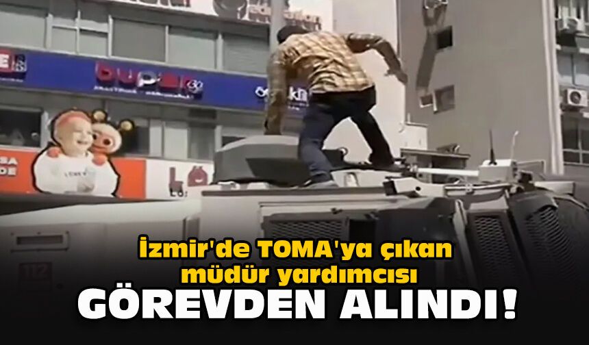 İzmir'de TOMA'ya çıkan müdür yardımcısı görevden alındı!