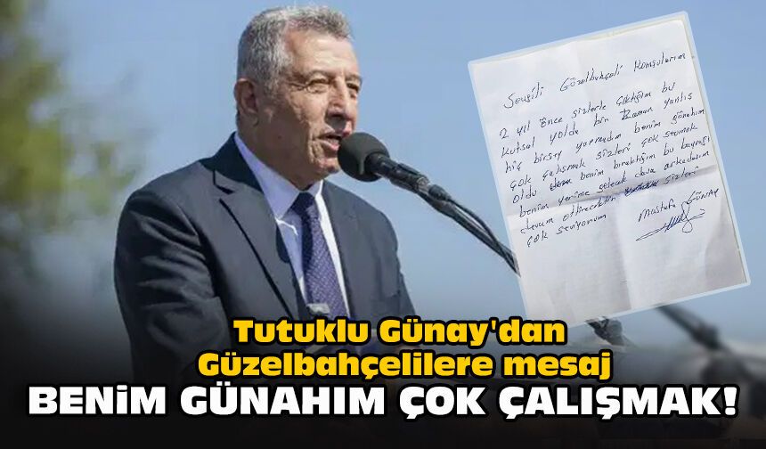Tutuklu Günay'dan Güzelbahçelilere mesaj:  "Benim günahım çok çalışmak!"