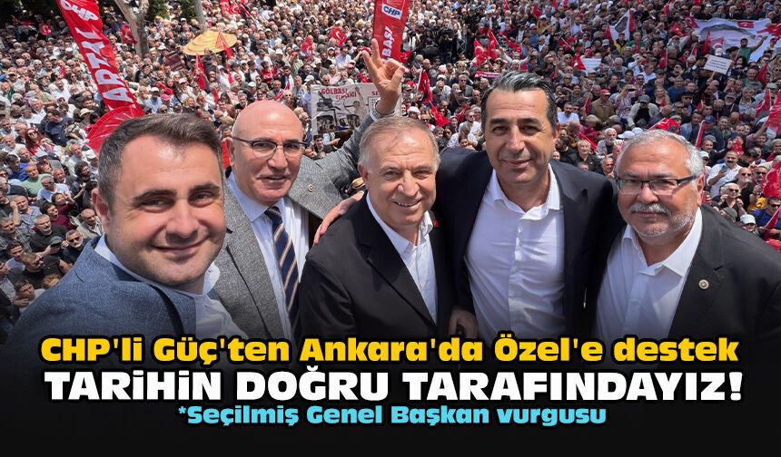 CHP'li Güç'ten Ankara'da Özel'e destek: "Tarihin doğru tarafındayız!"
