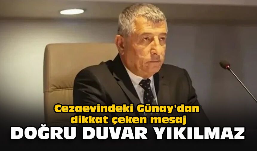 Cezaevindeki Günay'dan dikkat çeken mesaj: "Doğru duvar yıkılmaz"