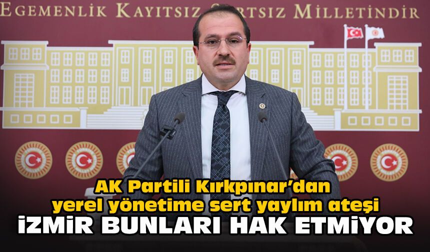 AK Partili Kırkpınar’dan yerel yönetime sert yaylım ateşi: “İzmir bunları hak etmiyor”