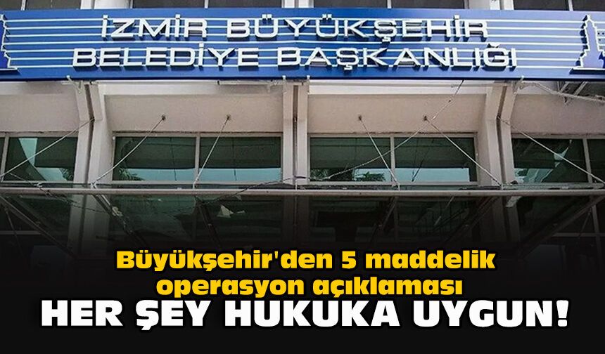Büyükşehir'den 5 maddelik operasyon açıklaması: Her şey hukuka uygun!