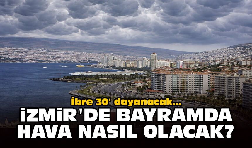 İbre 30'a dayanacak... İzmir'de bayramda hava nasıl olacak?