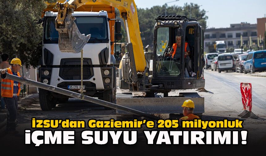İZSU’dan Gaziemir’e 205 milyonluk içme suyu yatırımı!