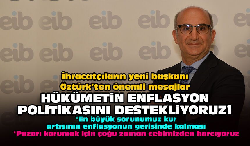 İhracatçıların yeni başkanı Öztürk’ten önemli mesajlar: Hükümetin enflasyon politikasını destekliyoruz!