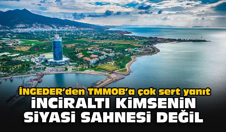 İNGEDER’den TMMOB’a çok sert yanıt... "İnciraltı kimsenin siyasi sahnesi değil!"