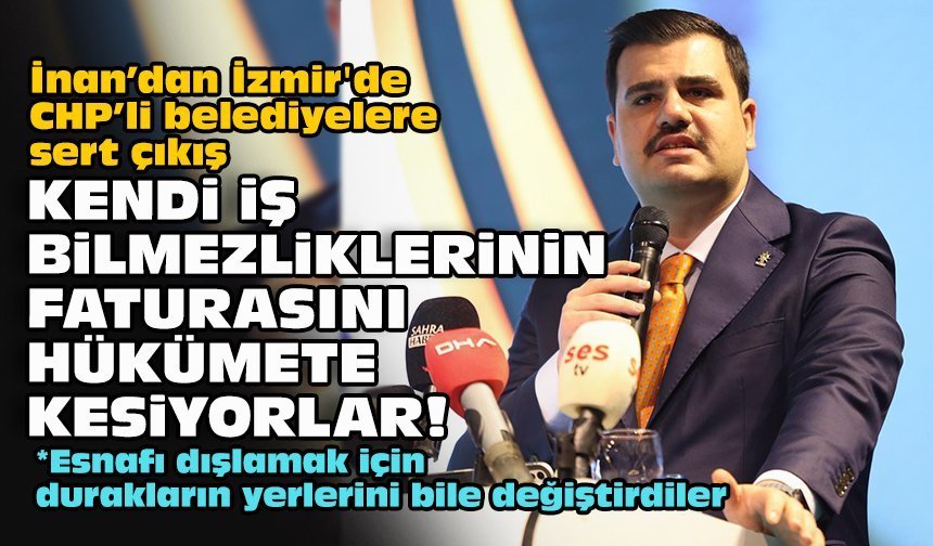 İnan’dan İzmir'de CHP’li belediyelere sert çıkış: Kendi iş bilmezliklerinin faturasını hükümete kesiyorlar!