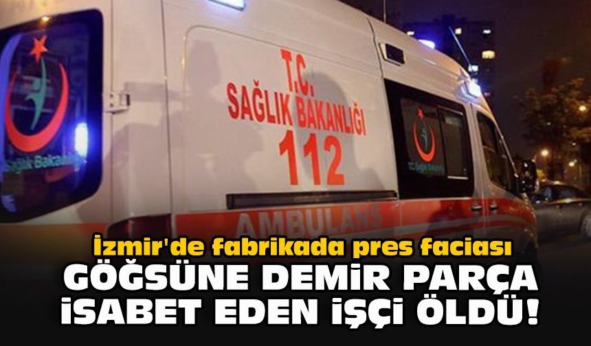İzmir'de fabrikada pres faciası... Göğsüne demir parça isabet eden işçi öldü!