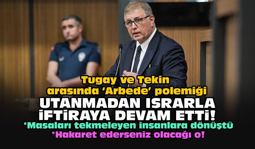 Tugay ve Tekin arasında “Arbede” polemiği... Utanmadan ısrarla iftiraya devam etti!