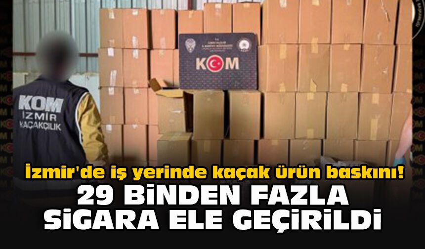 İzmir'de iş yerinde kaçak ürün baskını! 29 binden fazla sigara ele geçirildi