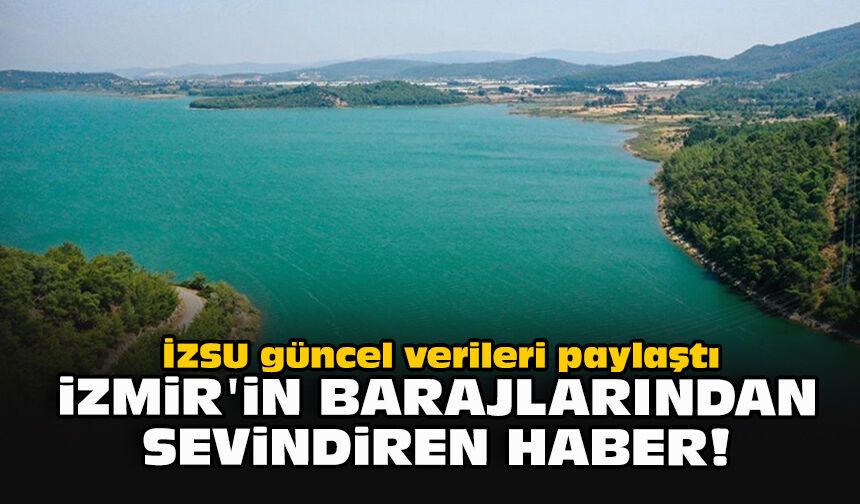 İZSU güncel verileri paylaştı... İzmir'in barajlarından sevindiren haber!
