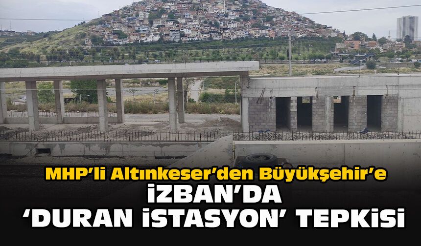 MHP’li Altınkeser’den Büyükşehir’e: İZBAN'da 'duran istasyon' tepkisi!