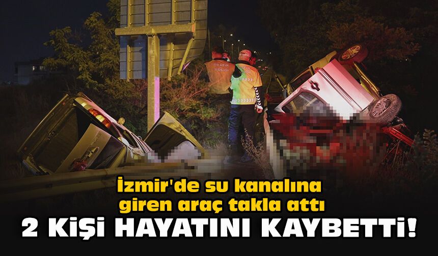 İzmir'de su kanalına giren araç takla attı... 2 kişi hayatını kaybetti!