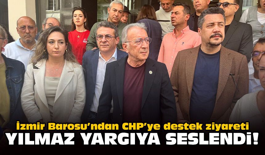 İzmir Barosu’ndan CHP’ye destek ziyareti: Yılmaz yargıya seslendi!