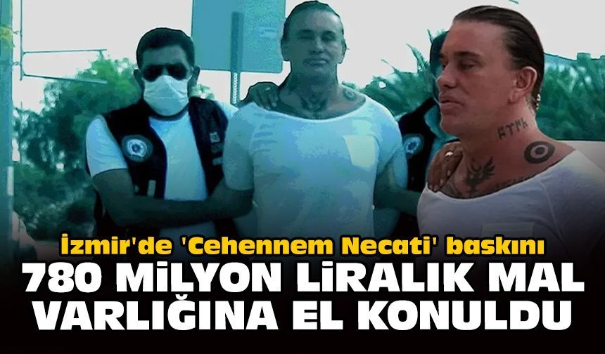 İzmir'de 'Cehennem Necati' baskını: 780 milyon liralık mal varlığına el konuldu