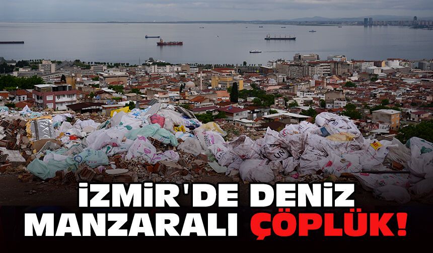 İzmir'de deniz manzaralı çöplük!
