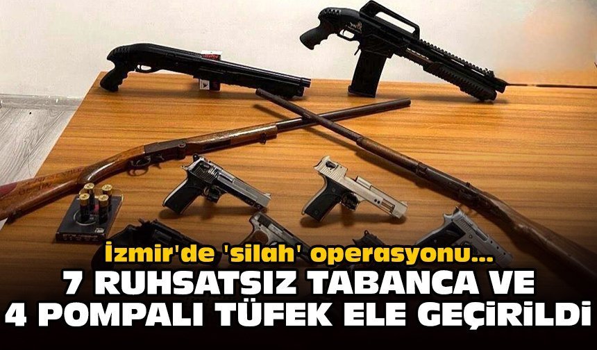 İzmir'de 'silah' operasyonu: 7 ruhsatsız tabanca ve 4 pompalı tüfek ele geçirildi