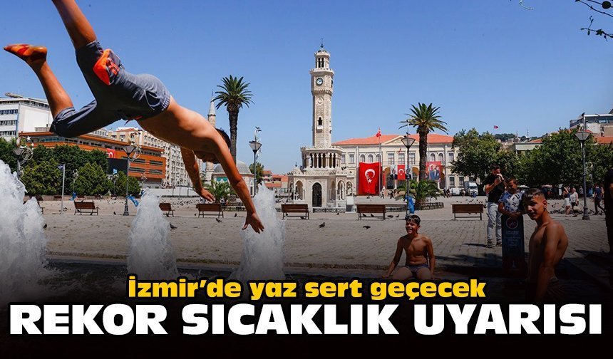 İzmir’de yaz sert geçecek: Rekor sıcaklık uyarısı