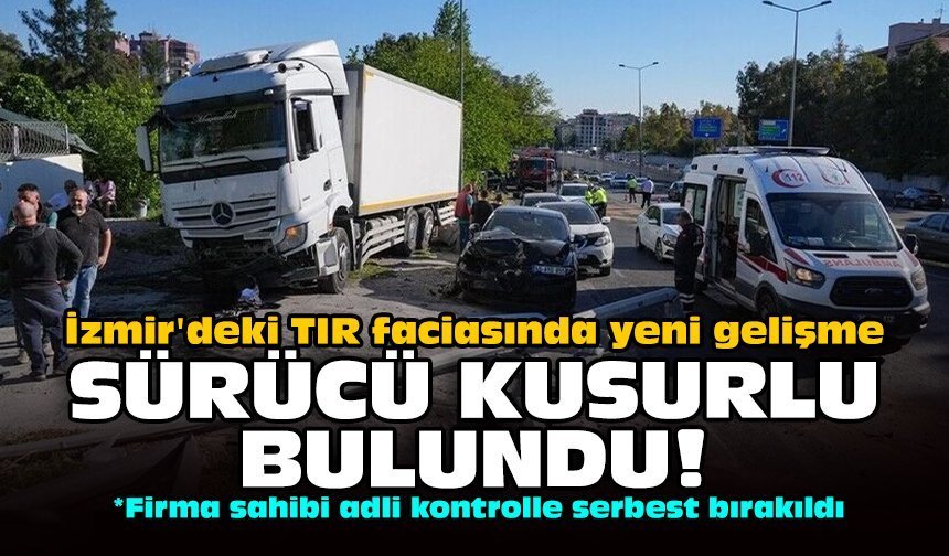 İzmir'deki TIR faciasında yeni gelişme: Sürücü kusurlu bulundu!
