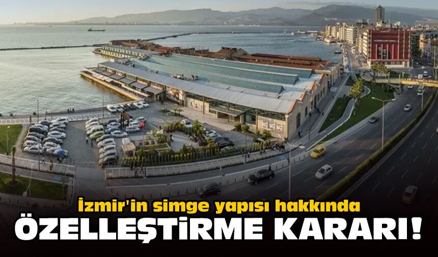 İzmir'in simge yapısı hakkında özelleştirme kararı!