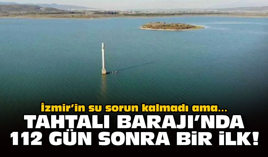İzmir’in su sorun kalmadı ama… Tahtalı Barajı’nda 112 gün sonra bir ilk!