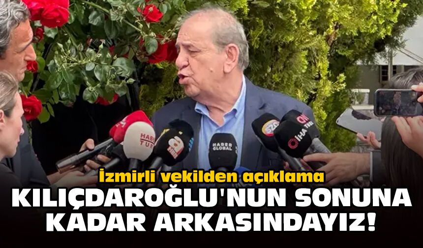 İzmirli vekilden açıklama: Kılıçdaroğlu'nun sonuna kadar arkasındayız!