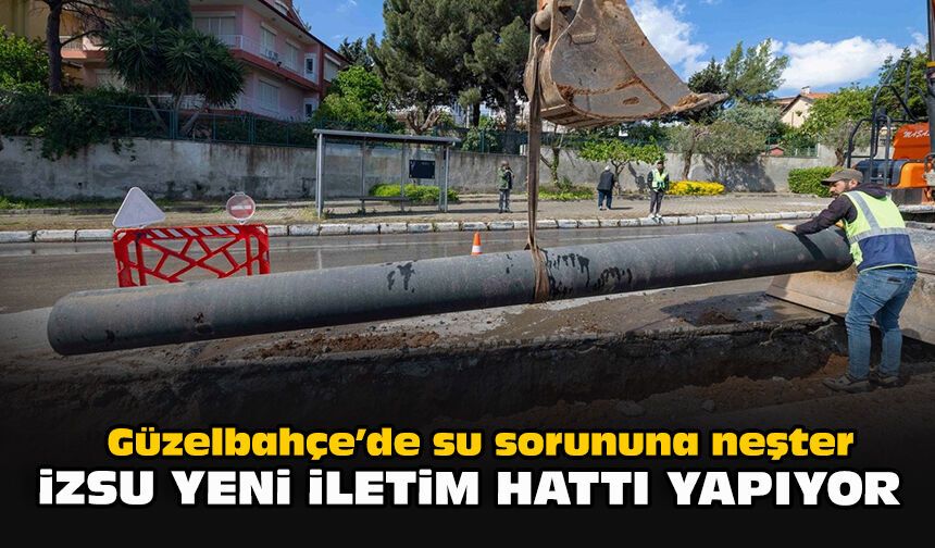 Güzelbahçe’de su sorununa neşter: İZSU yeni iletim hattı yapıyor