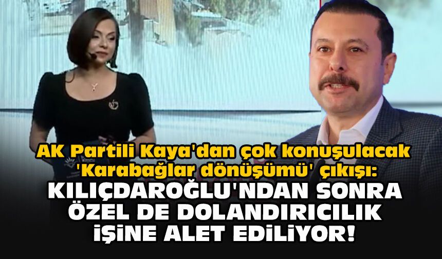 Kaya'dan çok konuşulacak 'Karabağlar dönüşümü' çıkışı: Kılıçdaroğlu'ndan sonra Özel de dolandırıcılığa alet ediliyor