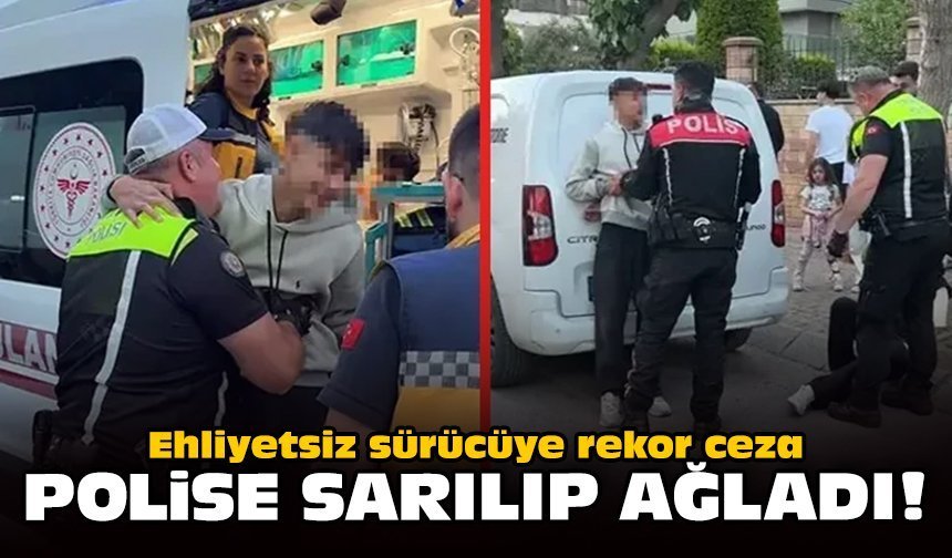 Ehliyetsiz sürücüye rekor ceza: Polise sarılıp ağladı!