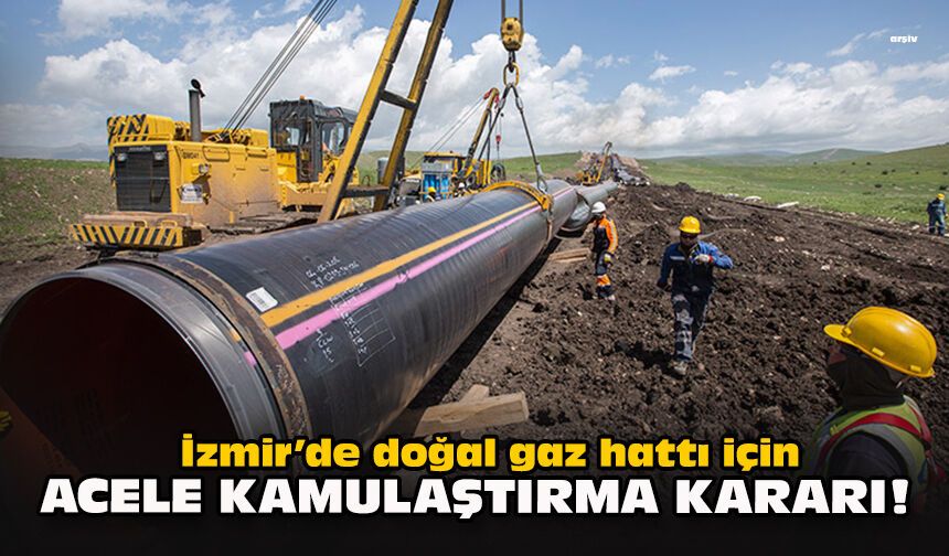 İzmir’de doğal gaz hattı için acele kamulaştırma kararı!