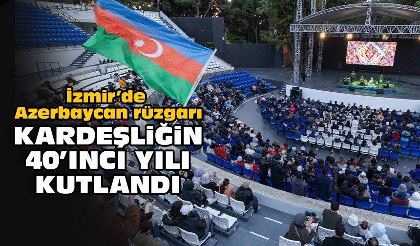 İzmir’de Azerbaycan rüzgarı: Kardeşliğin 40'ıncı yılı kutlandı