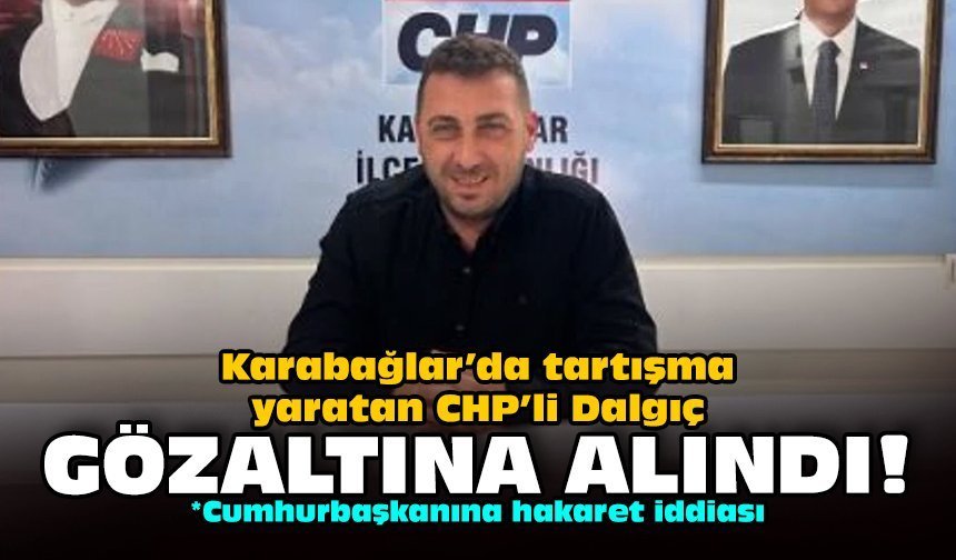 Karabağlar’da tartışma yaratan CHP’li Dalgıç gözaltına alındı!