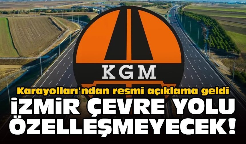 Karayolları'ndan resmi açıklama geldi: İzmir Çevre Yolu özelleşmeyecek!