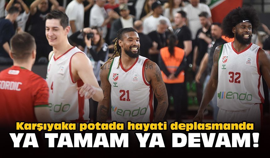 Karşıyaka potada hayati deplasmanda: Ya tamam ya devam!