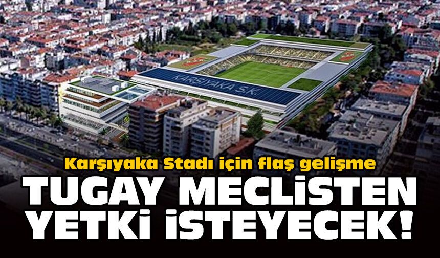 Karşıyaka Stadı için flaş gelişme: Tugay meclisten yetki isteyecek!