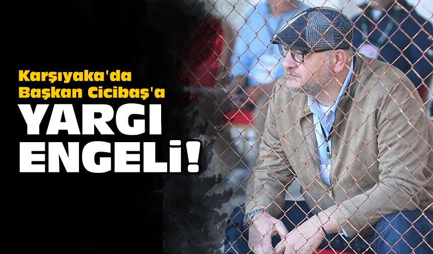 Karşıyaka'da Başkan Cicibaş'a yargı engeli!