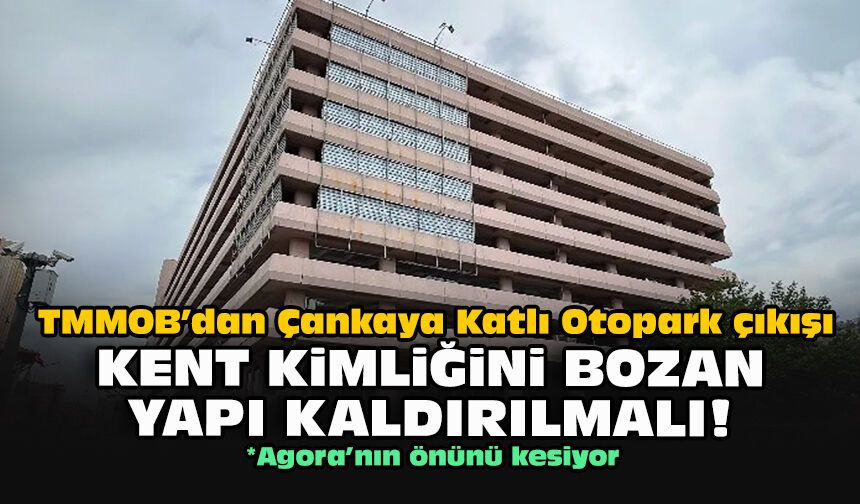 TMMOB’dan Çankaya Katlı Otopark çıkışı: Kent kimliğini bozan yapı kaldırılmalı