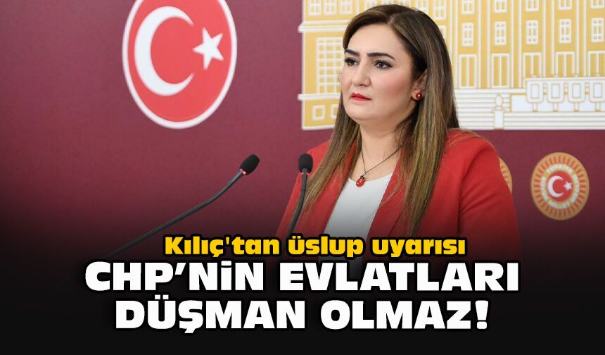 Kılıç'tan partiyi karıştıranlara üslup uyarısı: CHP'nin evlatları düşman olmaz!