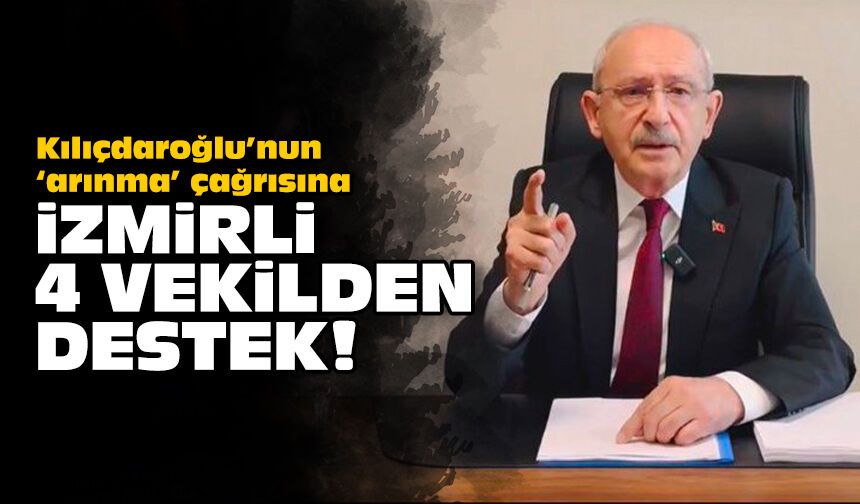Kılıçdaroğlu’nun ‘arınma’ çağrısına: İzmirli 4 vekilden destek!