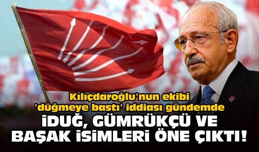 Kılıçdaroğlu'nun ekibi 'düğmeye bastı' iddiası gündemde: İduğ, Gümrükçü ve Başak isimleri öne çıktı!
