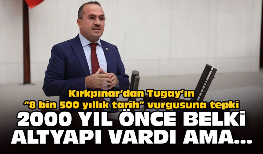 Kırkpınar’dan Tugay’ın “8 bin 500 yıllık tarih” vurgusuna tepki: 2000 yıl önce belki altyapı vardı ama...