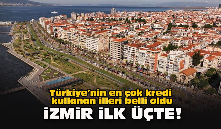 Türkiye’nin en çok kredi kullanan illeri belli oldu: İzmir ilk üçte!