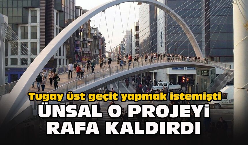Tugay üst geçit yapmak istemişti... Ünsal o projeyi rafa kaldırdı