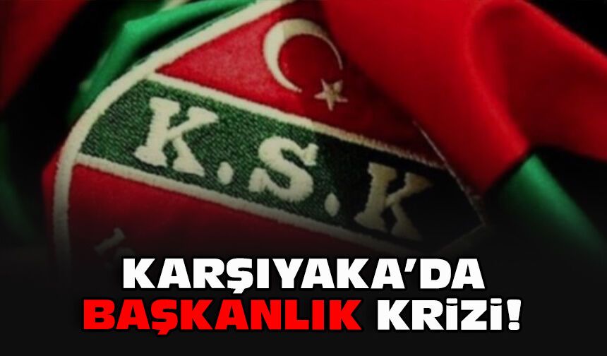Karşıyaka’da başkanlık krizi!