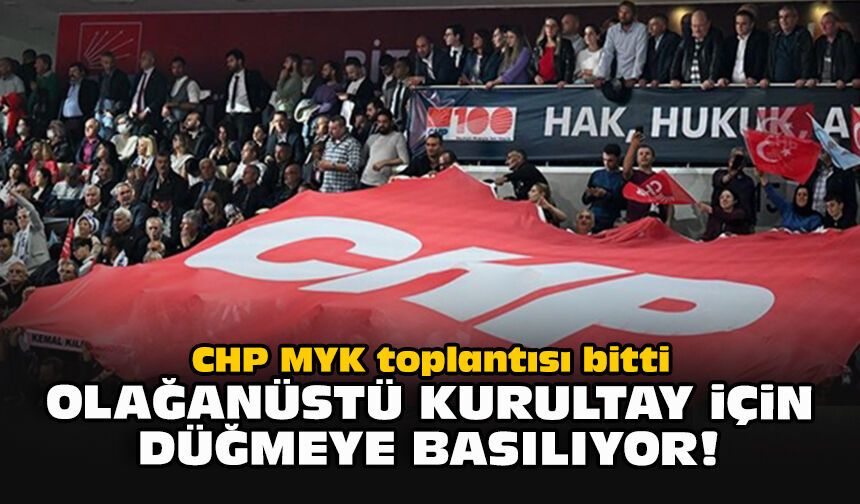 CHP MYK toplantısı bitti... Olağanüstü kurultay için düğmeye basılıyor!