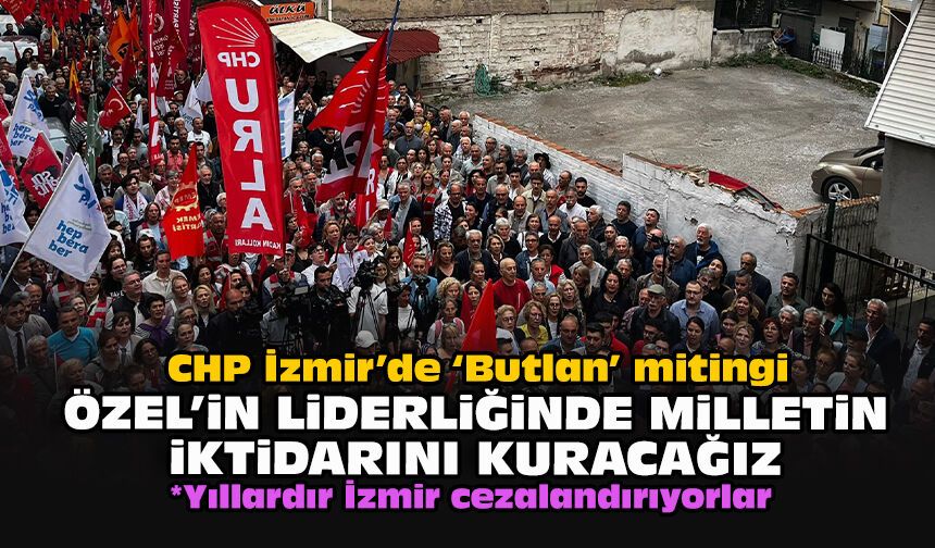 CHP İzmir’de “Butlan” mitingi... Özel'in liderliğinde milletin iktidarını kuracağız
