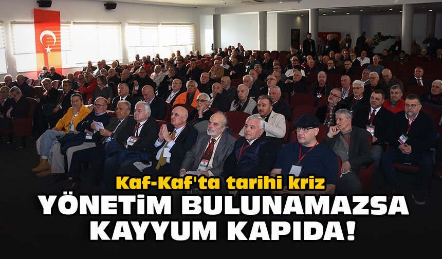 Kaf-Kaf'ta tarihi kriz: Yönetim bulunamazsa kayyum kapıda!