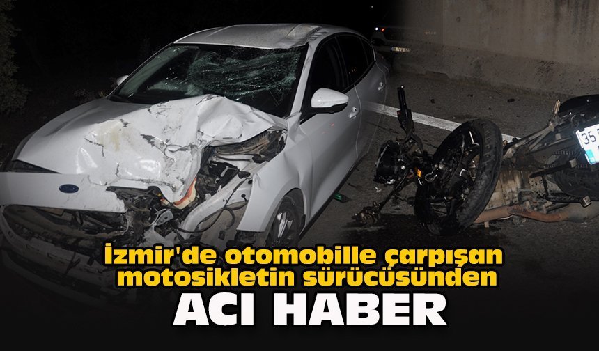 İzmir'de otomobille çarpışan motosikletin sürücüsünden acı haber